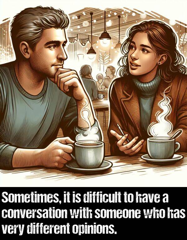 opinions: Sometimes, it is difficult to have a conversation with someone who has very different opinions.