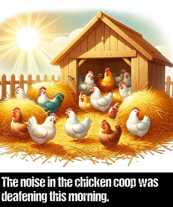 noise: The noise in the chicken coop was deafening this morning.