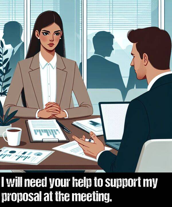 need: I will need your help to support my proposal at the meeting.