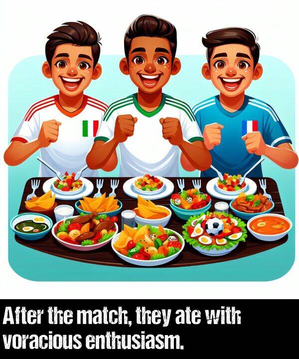 match: After the match, they ate with voracious enthusiasm.