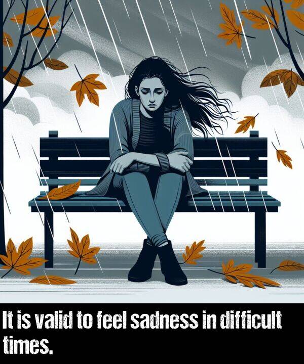 sadness: It is valid to feel sadness in difficult times.