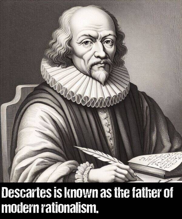 known: Descartes is known as the father of modern rationalism.