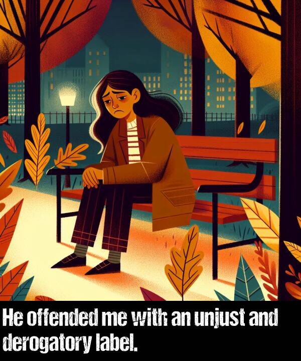 label: He offended me with an unjust and derogatory label.