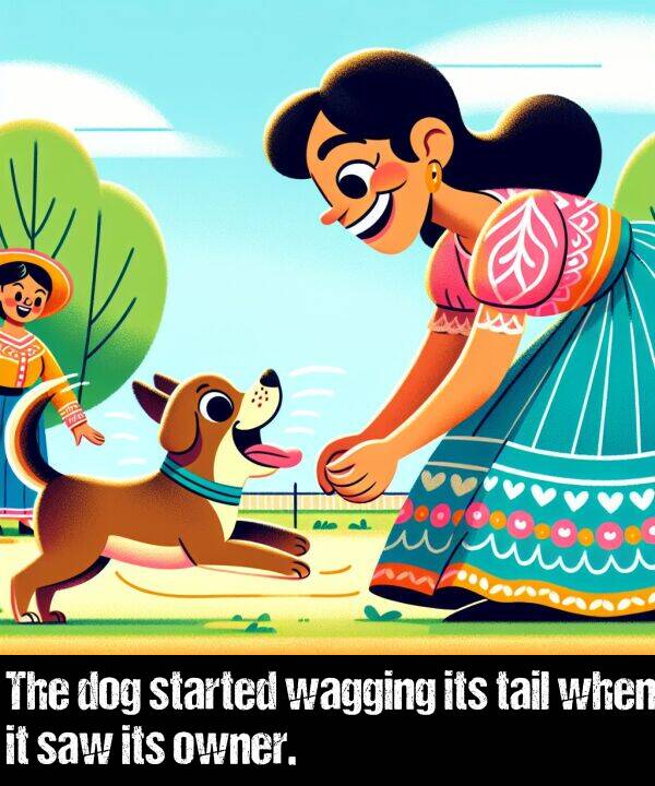 when: The dog started wagging its tail when it saw its owner.