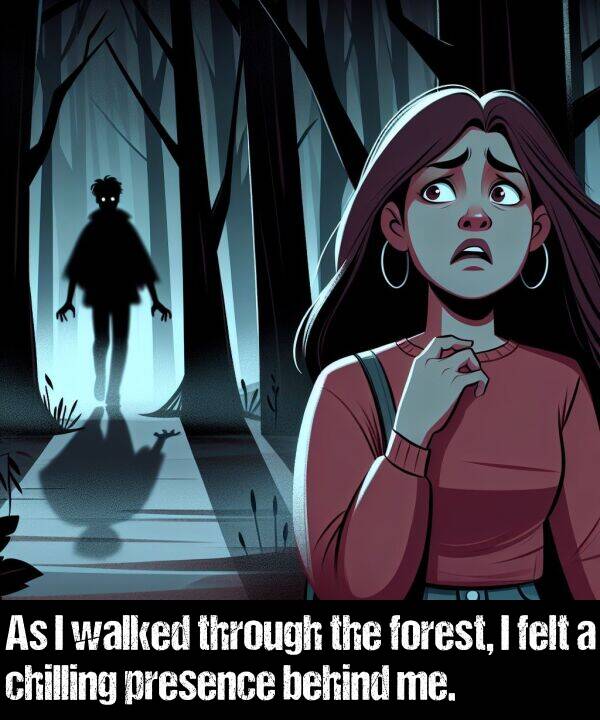 behind: As I walked through the forest, I felt a chilling presence behind me.
