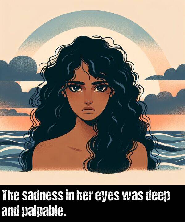 deep: The sadness in her eyes was deep and palpable.