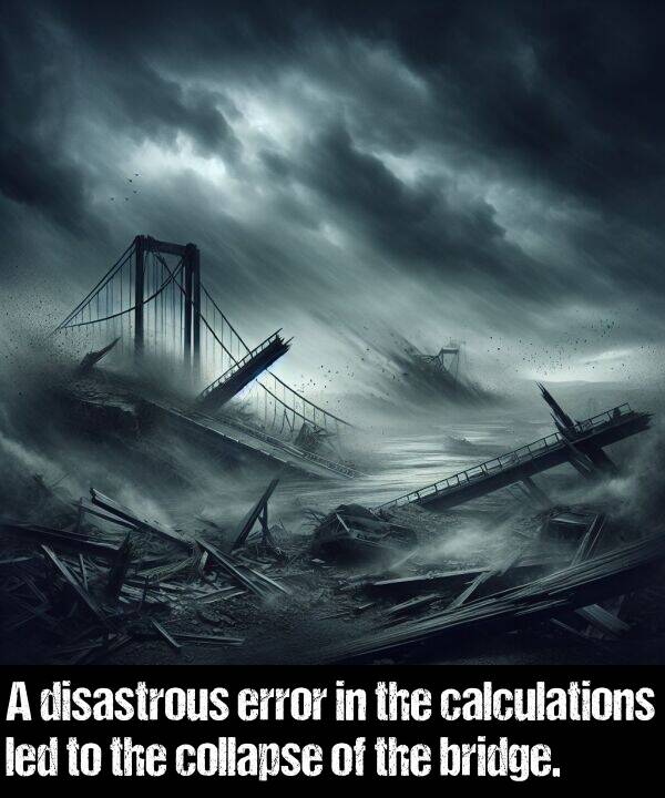 led: A disastrous error in the calculations led to the collapse of the bridge.