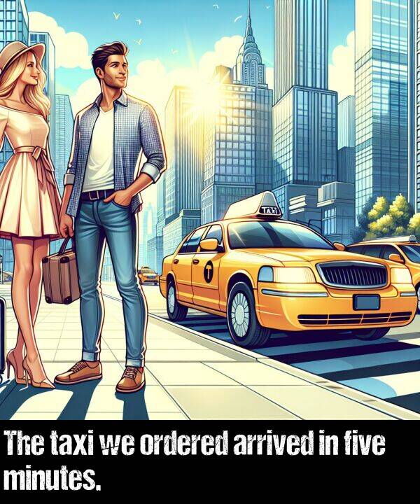 ordered: The taxi we ordered arrived in five minutes.