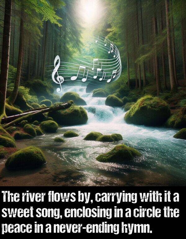 carrying: The river flows by, carrying with it a sweet song, enclosing in a circle the peace in a never-ending hymn.