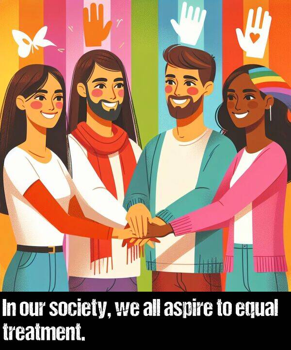 all: In our society, we all aspire to equal treatment.