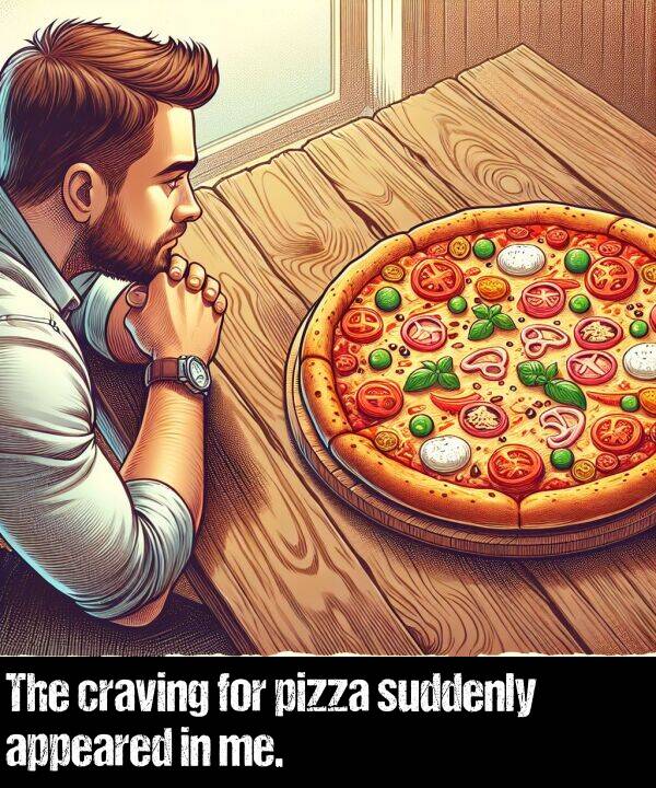 appeared: The craving for pizza suddenly appeared in me.