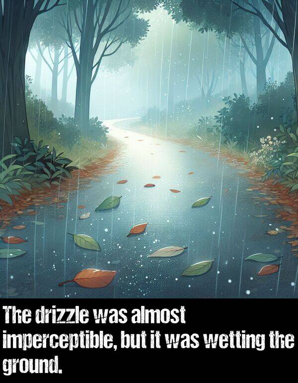 but: The drizzle was almost imperceptible, but it was wetting the ground.