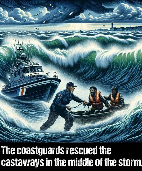 coastguards: The coastguards rescued the castaways in the middle of the storm.