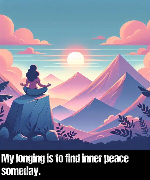 longing: My longing is to find inner peace someday.