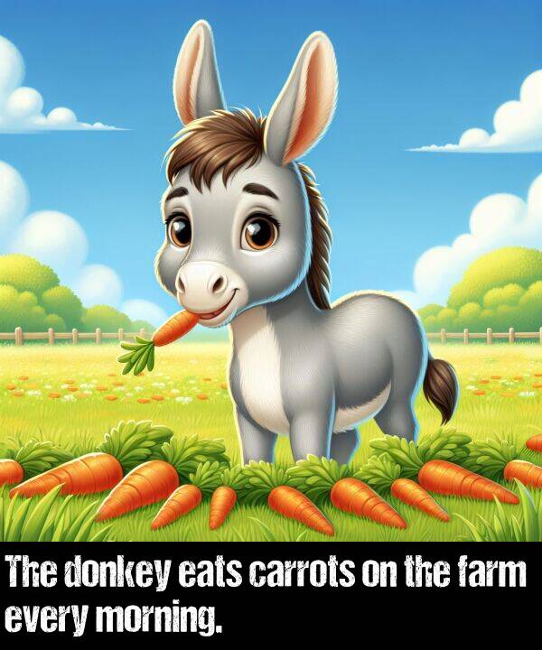 farm: The donkey eats carrots on the farm every morning.