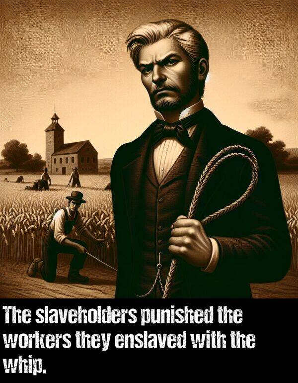 whip: The slaveholders punished the workers they enslaved with the whip.