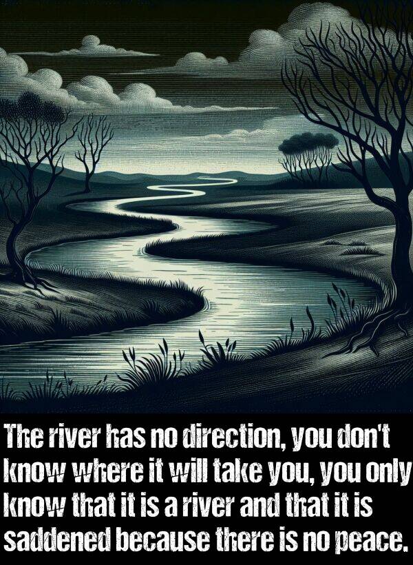 take: The river has no direction, you don't know where it will take you, you only know that it is a river and that it is saddened because there is no peace.