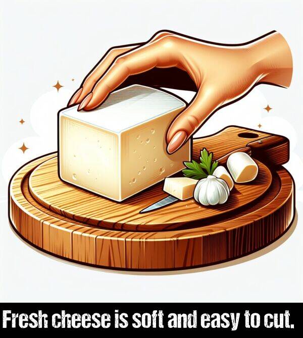 easy: Fresh cheese is soft and easy to cut.