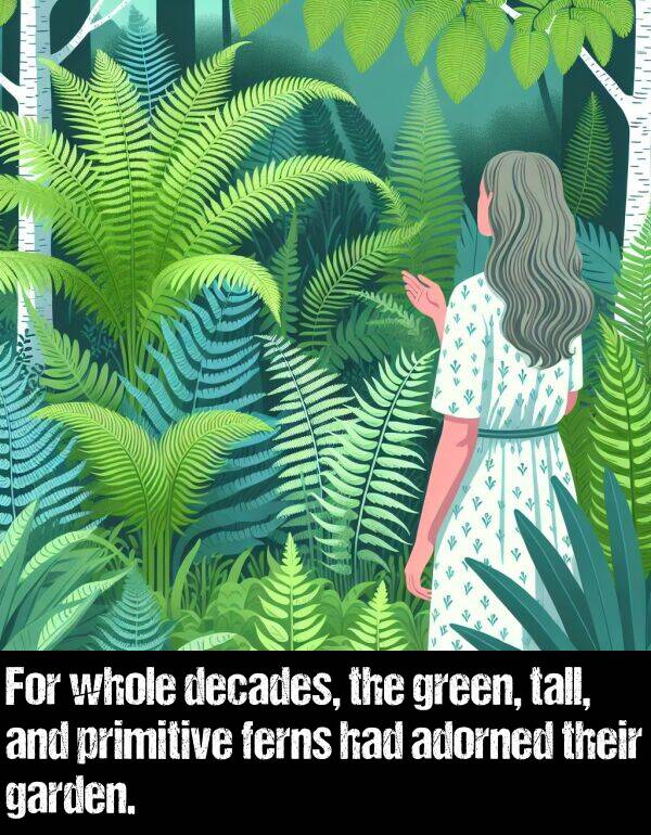 primitive: For whole decades, the green, tall, and primitive ferns had adorned their garden.