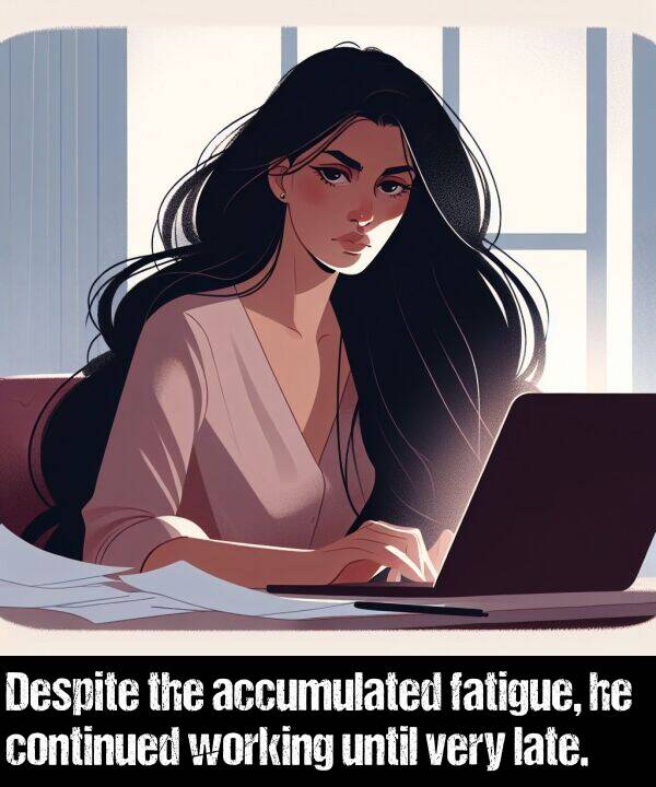 late: Despite the accumulated fatigue, he continued working until very late.