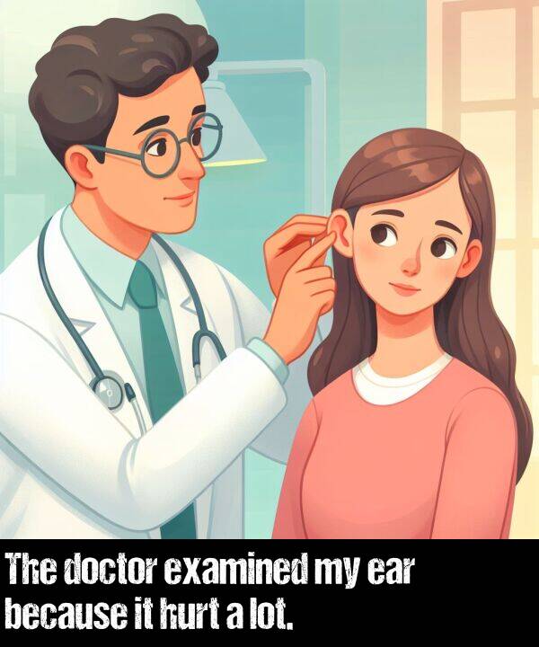 because: The doctor examined my ear because it hurt a lot.