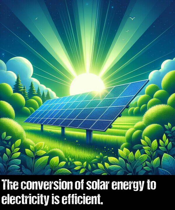 electricity: The conversion of solar energy to electricity is efficient.
