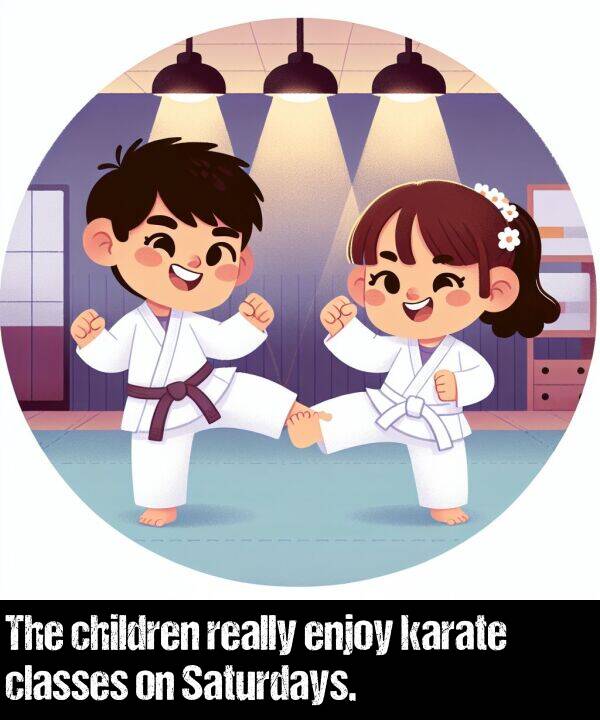 really: The children really enjoy karate classes on Saturdays.