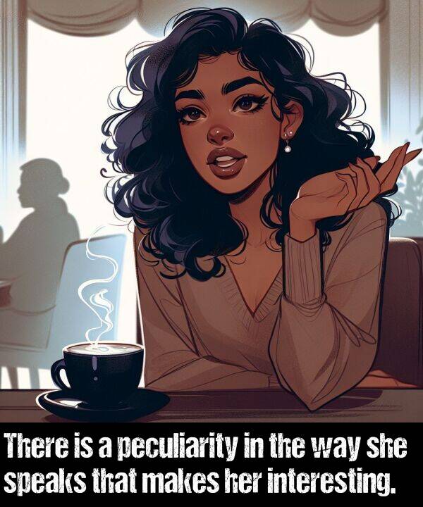 way: There is a peculiarity in the way she speaks that makes her interesting.
