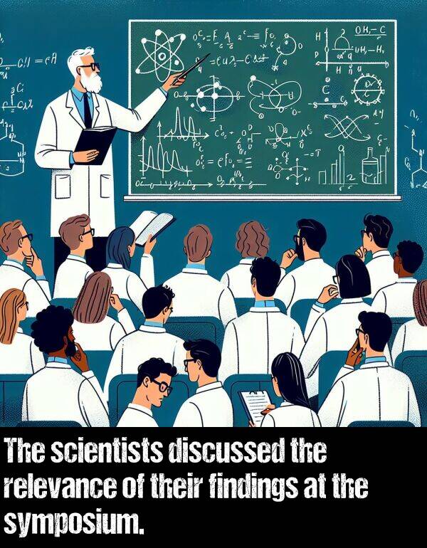 scientists: The scientists discussed the relevance of their findings at the symposium.