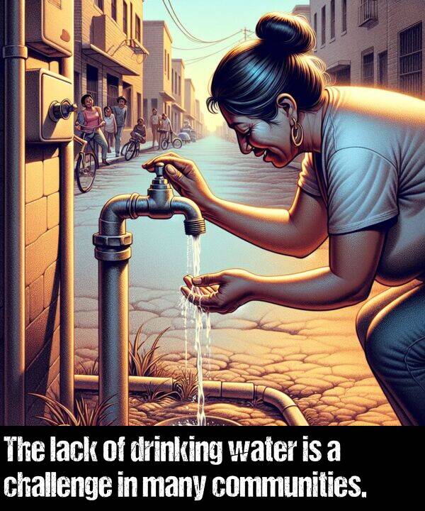 lack: The lack of drinking water is a challenge in many communities.