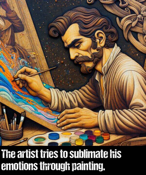 painting: The artist tries to sublimate his emotions through painting.