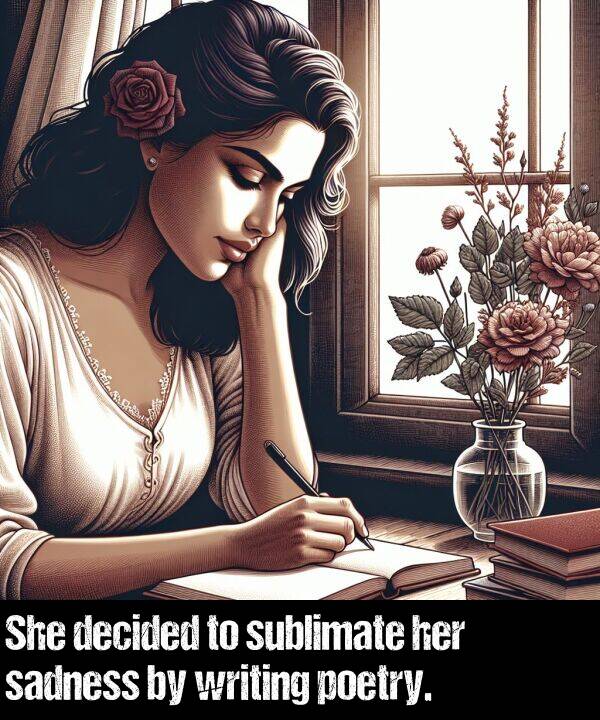 sadness: She decided to sublimate her sadness by writing poetry.