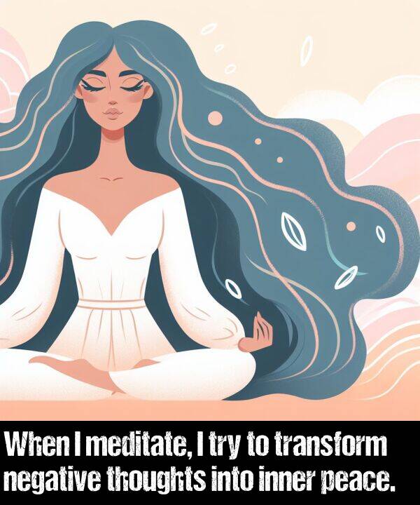 negative: When I meditate, I try to transform negative thoughts into inner peace.
