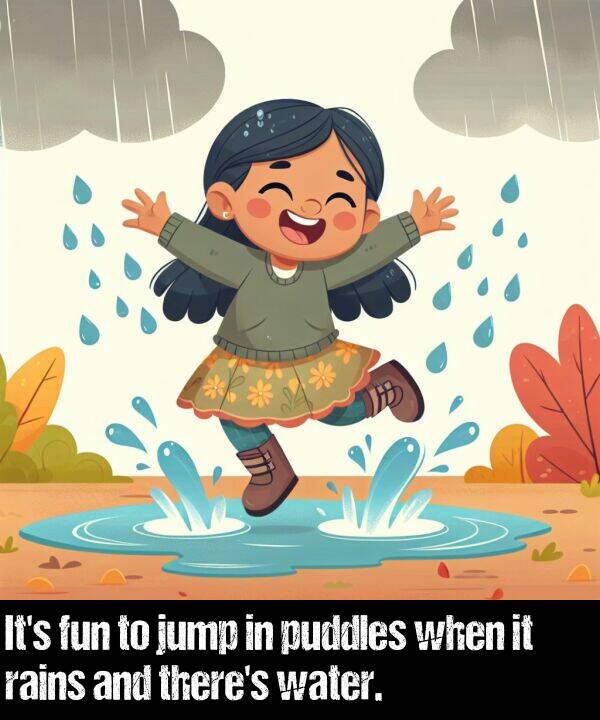 rains: It's fun to jump in puddles when it rains and there's water.