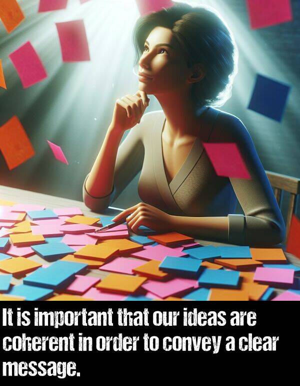 ideas: It is important that our ideas are coherent in order to convey a clear message.