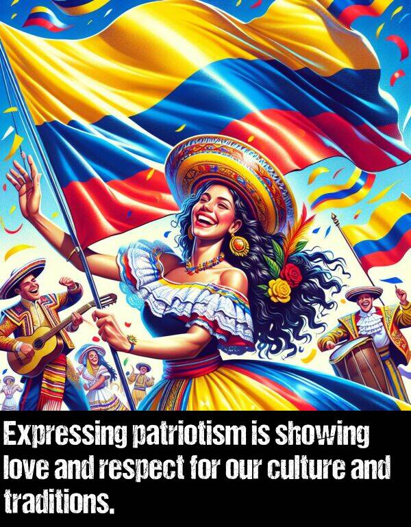 respect: Expressing patriotism is showing love and respect for our culture and traditions.