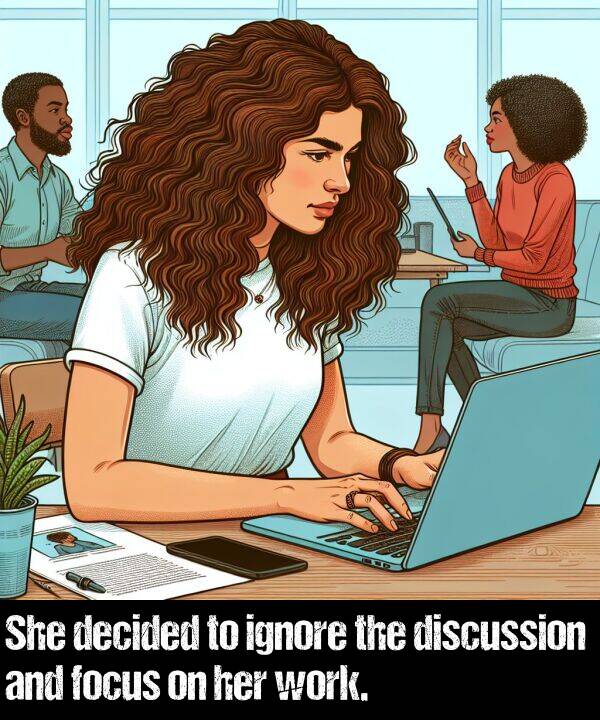 work: She decided to ignore the discussion and focus on her work.