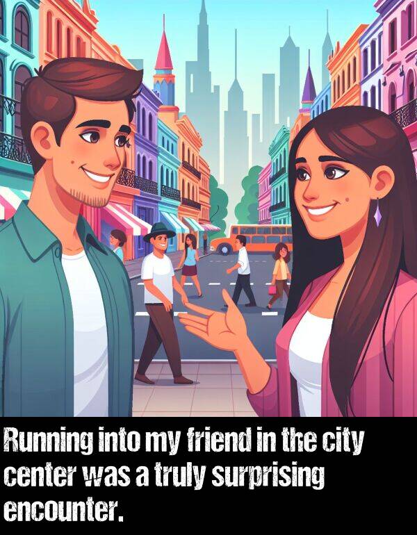 city: Running into my friend in the city center was a truly surprising encounter.