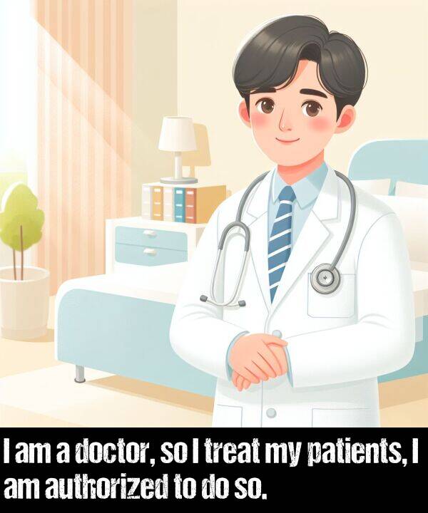 patients: I am a doctor, so I treat my patients, I am authorized to do so.