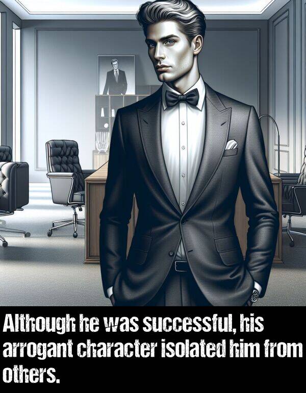 others: Although he was successful, his arrogant character isolated him from others.