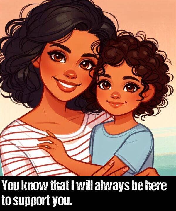 you: You know that I will always be here to support you.