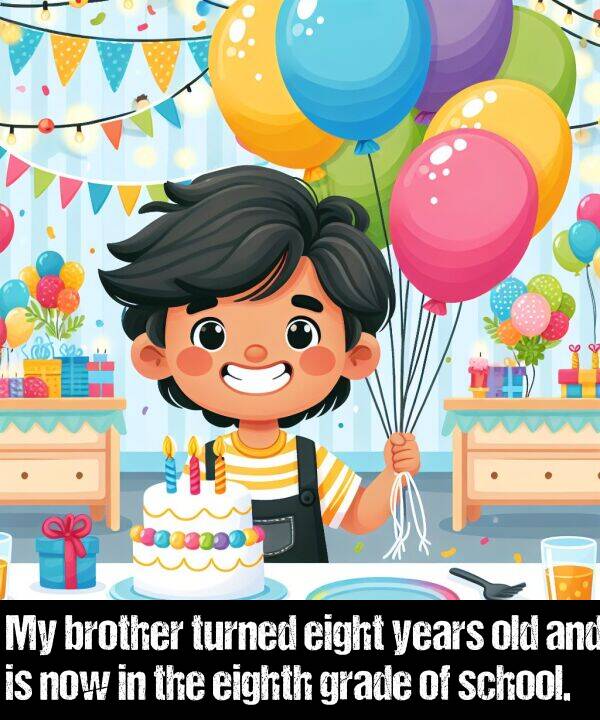brother: My brother turned eight years old and is now in the eighth grade of school.