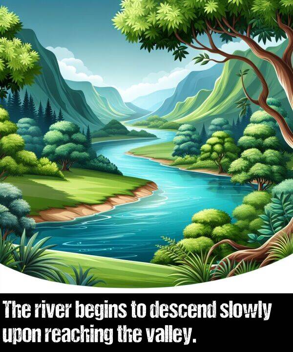 begins: The river begins to descend slowly upon reaching the valley.