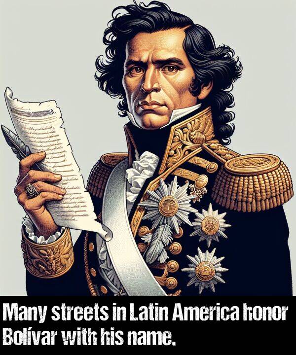 name: Many streets in Latin America honor Bolívar with his name.