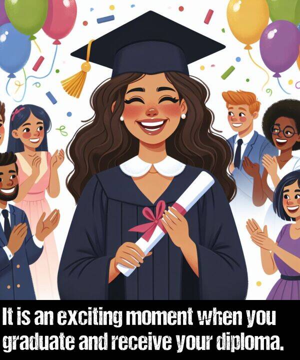 receive: It is an exciting moment when you graduate and receive your diploma.