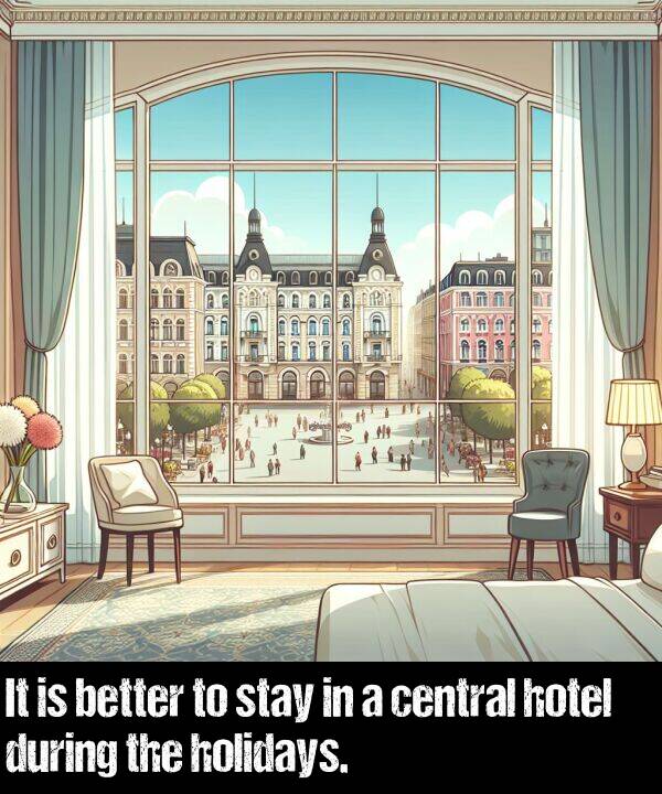 better: It is better to stay in a central hotel during the holidays.