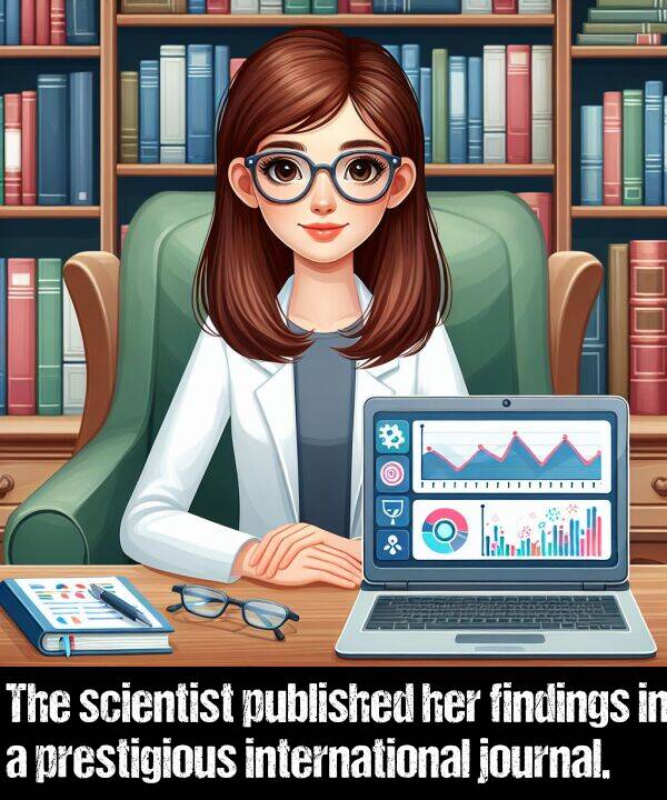 scientist: The scientist published her findings in a prestigious international journal.