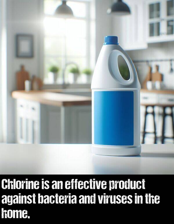 bacteria: Chlorine is an effective product against bacteria and viruses in the home.
