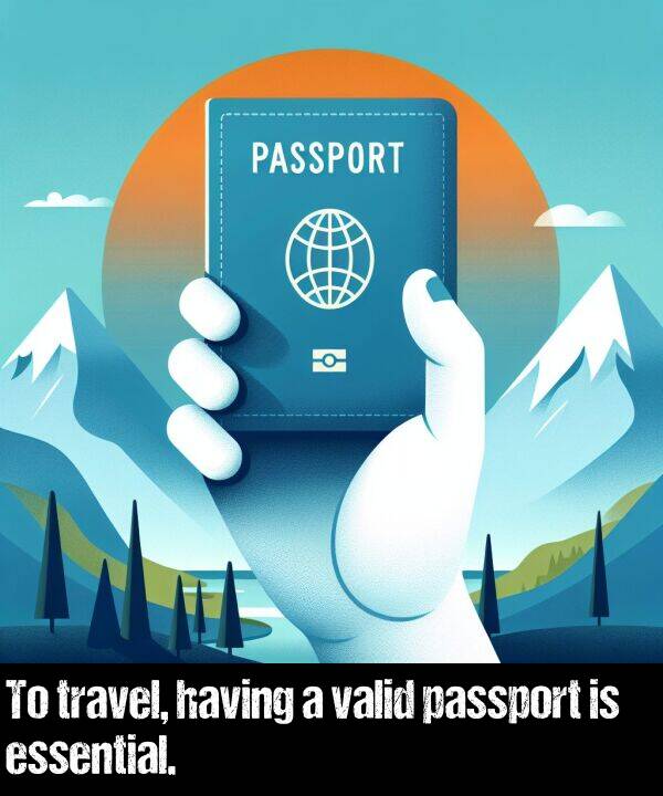 having: To travel, having a valid passport is essential.