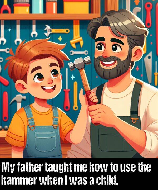 how: My father taught me how to use the hammer when I was a child.